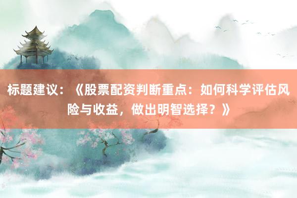 标题建议：《股票配资判断重点：如何科学评估风险与收益，做出明智选择？》