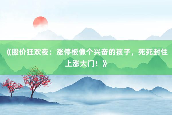 《股价狂欢夜：涨停板像个兴奋的孩子，死死封住上涨大门！》