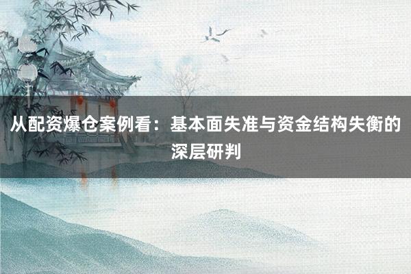 从配资爆仓案例看：基本面失准与资金结构失衡的深层研判