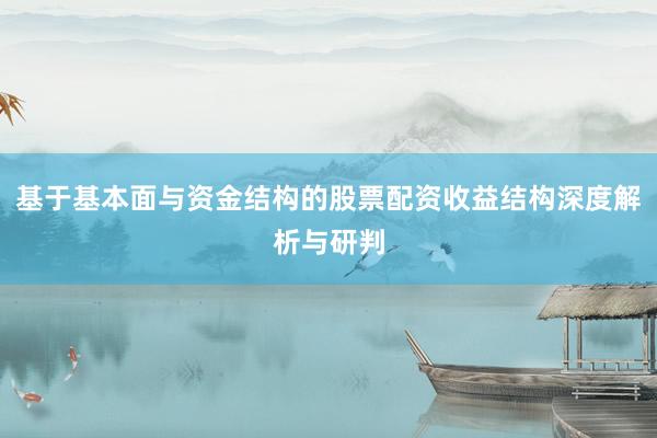 基于基本面与资金结构的股票配资收益结构深度解析与研判