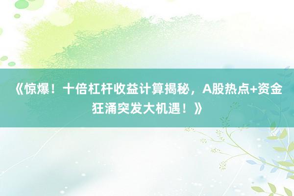 《惊爆！十倍杠杆收益计算揭秘，A股热点+资金狂涌突发大机遇！》