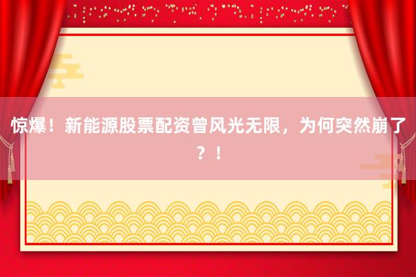 惊爆！新能源股票配资曾风光无限，为何突然崩了？！
