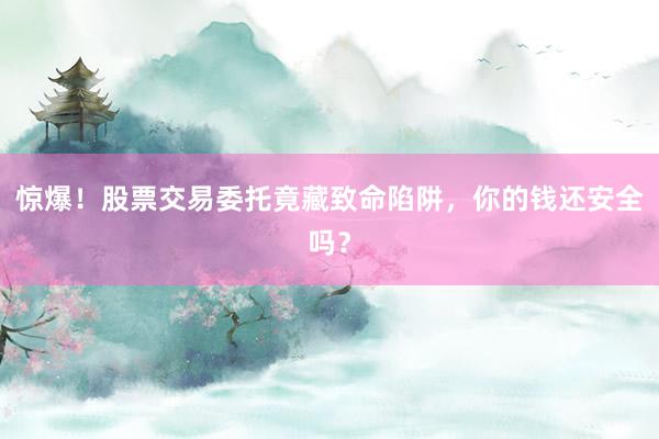 惊爆！股票交易委托竟藏致命陷阱，你的钱还安全吗？