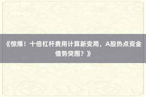 《惊爆！十倍杠杆费用计算新变局，A股热点资金借势突围？》