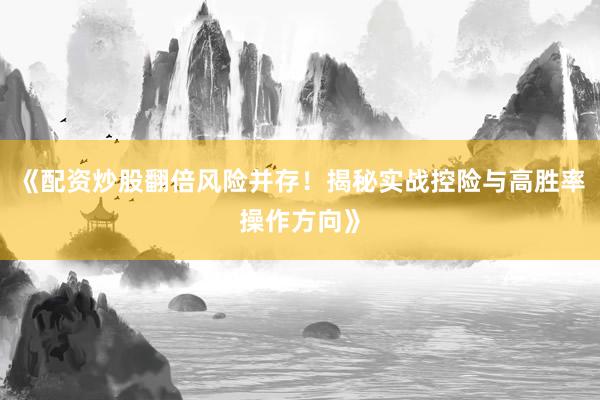 《配资炒股翻倍风险并存！揭秘实战控险与高胜率操作方向》