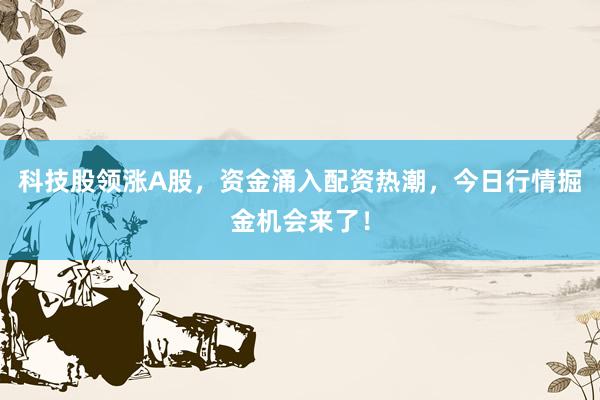 科技股领涨A股，资金涌入配资热潮，今日行情掘金机会来了！