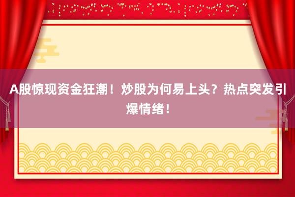 A股惊现资金狂潮！炒股为何易上头？热点突发引爆情绪！