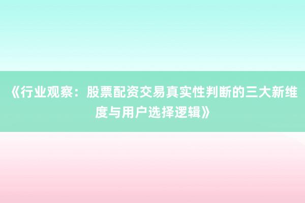 《行业观察：股票配资交易真实性判断的三大新维度与用户选择逻辑》