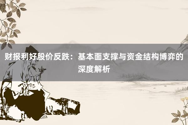 财报利好股价反跌：基本面支撑与资金结构博弈的深度解析