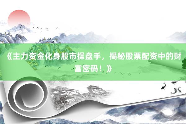《主力资金化身股市操盘手，揭秘股票配资中的财富密码！》