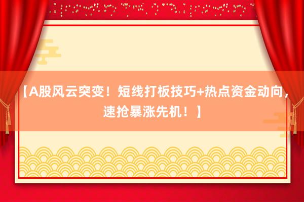 【A股风云突变!短线打板技巧+热点资金动向,速抢暴涨先机!】