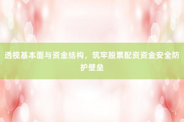 透视基本面与资金结构，筑牢股票配资资金安全防护壁垒