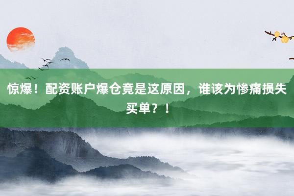惊爆！配资账户爆仓竟是这原因，谁该为惨痛损失买单？！