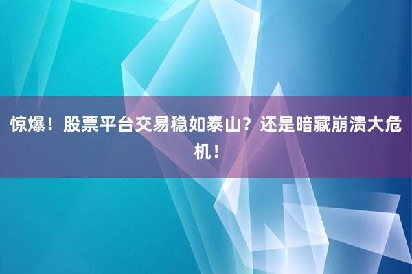 惊爆！股票平台交易稳如泰山？还是暗藏崩溃大危机！