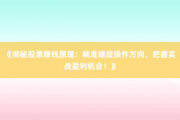 《揭秘股票赚钱原理：精准捕捉操作方向，把握实战盈利机会！》