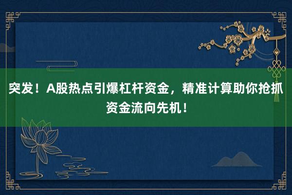 突发！A股热点引爆杠杆资金，精准计算助你抢抓资金流向先机！