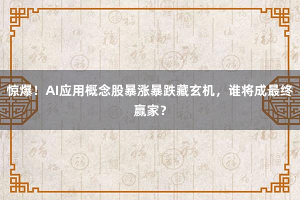 惊爆！AI应用概念股暴涨暴跌藏玄机，谁将成最终赢家？