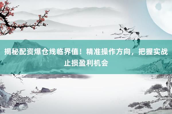 揭秘配资爆仓线临界值！精准操作方向，把握实战止损盈利机会