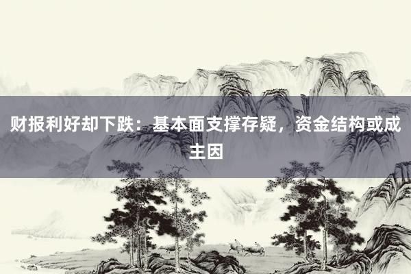 财报利好却下跌：基本面支撑存疑，资金结构或成主因