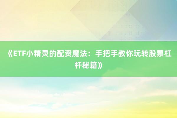 《ETF小精灵的配资魔法：手把手教你玩转股票杠杆秘籍》