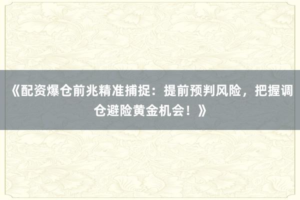 《配资爆仓前兆精准捕捉：提前预判风险，把握调仓避险黄金机会！》