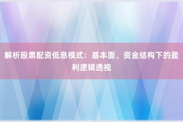 解析股票配资低息模式:基本面、资金结构下的盈利逻辑透视
