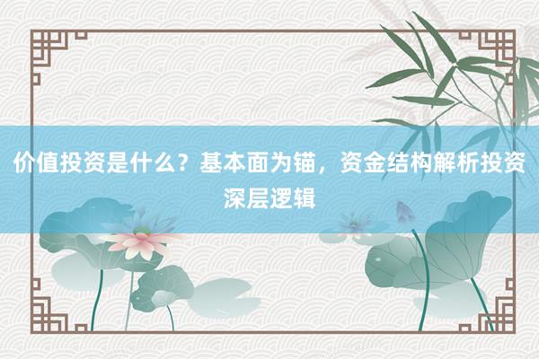 价值投资是什么？基本面为锚，资金结构解析投资深层逻辑