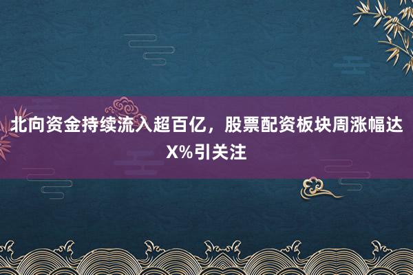 北向资金持续流入超百亿,股票配资板块周涨幅达X%引关注