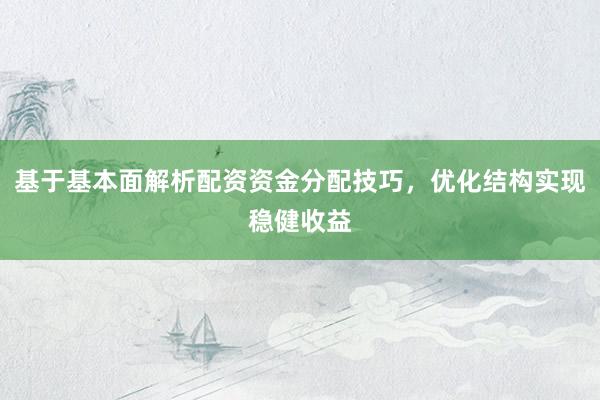 基于基本面解析配资资金分配技巧,优化结构实现稳健收益